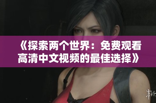 《探索两个世界：免费观看高清中文视频的最佳选择》