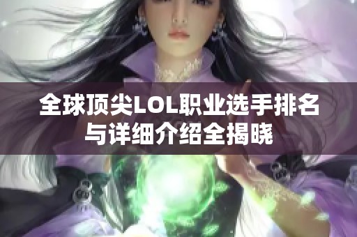 全球顶尖LOL职业选手排名与详细介绍全揭晓