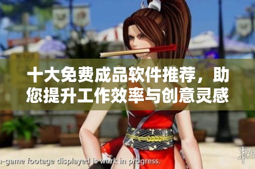 十大免费成品软件推荐，助您提升工作效率与创意灵感