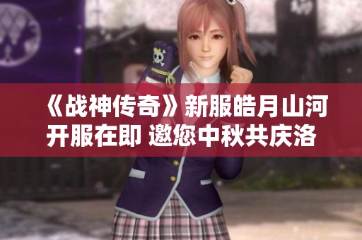 《战神传奇》新服皓月山河开服在即 邀您中秋共庆洛邑盛景
