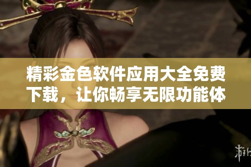 精彩金色软件应用大全免费下载，让你畅享无限功能体验