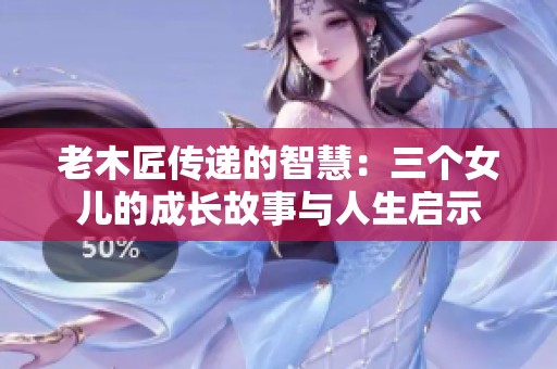 老木匠传递的智慧：三个女儿的成长故事与人生启示