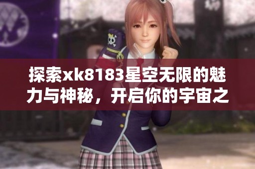 探索xk8183星空无限的魅力与神秘，开启你的宇宙之旅