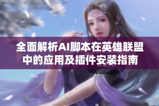 全面解析AI脚本在英雄联盟中的应用及插件安装指南