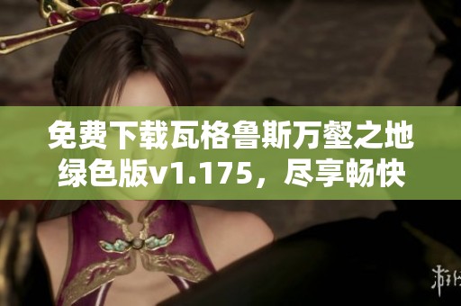 免费下载瓦格鲁斯万壑之地绿色版v1.175，尽享畅快游戏体验