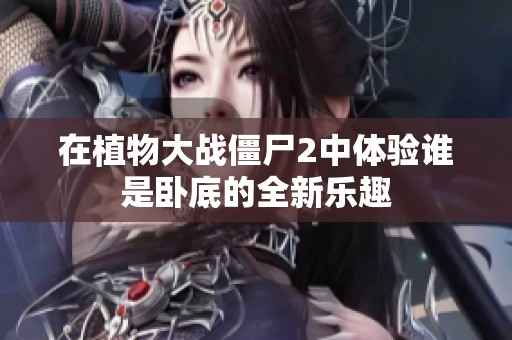 在植物大战僵尸2中体验谁是卧底的全新乐趣