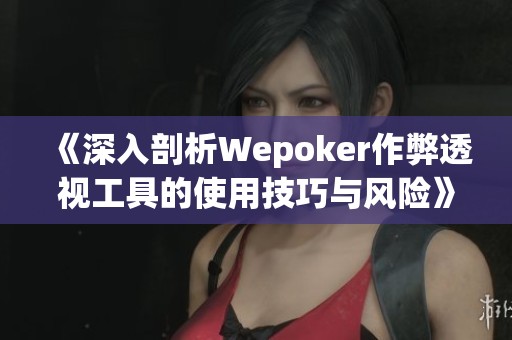 《深入剖析Wepoker作弊透视工具的使用技巧与风险》