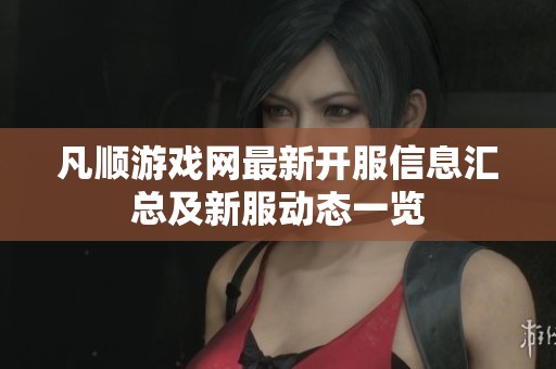 凡顺游戏网最新开服信息汇总及新服动态一览
