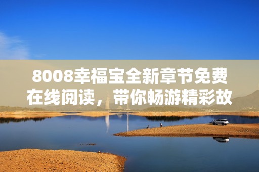 8008幸福宝全新章节免费在线阅读，带你畅游精彩故事