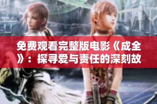 免费观看完整版电影《成全》：探寻爱与责任的深刻故事