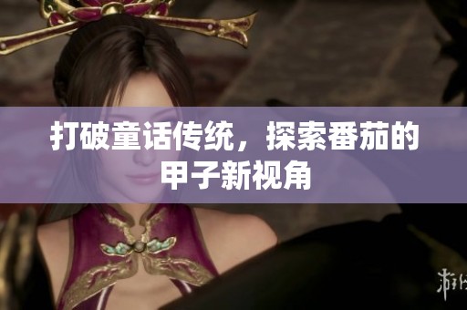 打破童话传统，探索番茄的甲子新视角