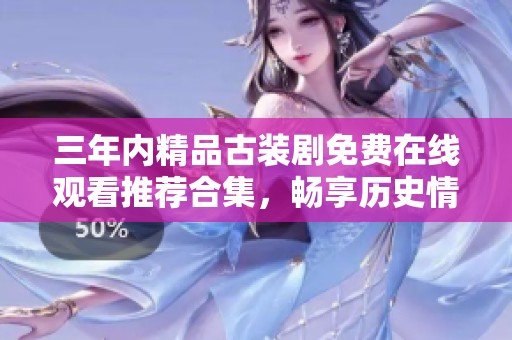 三年内精品古装剧免费在线观看推荐合集，畅享历史情怀
