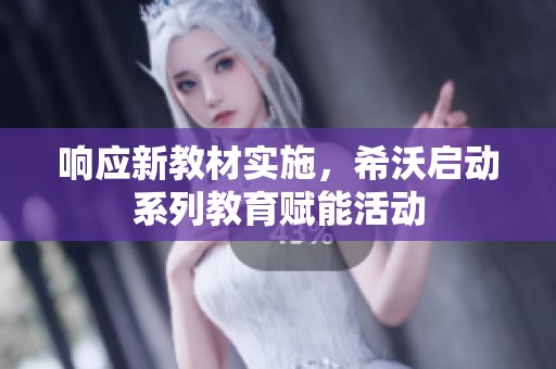 响应新教材实施，希沃启动系列教育赋能活动