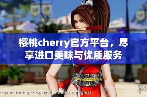 樱桃cherry官方平台，尽享进口美味与优质服务