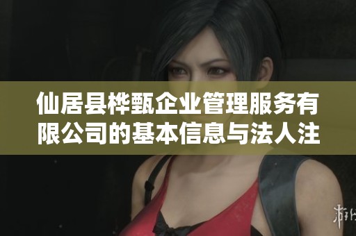仙居县桦甄企业管理服务有限公司的基本信息与法人注册情况分析