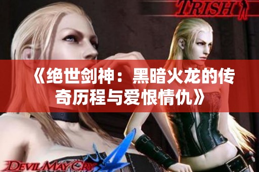 《绝世剑神：黑暗火龙的传奇历程与爱恨情仇》