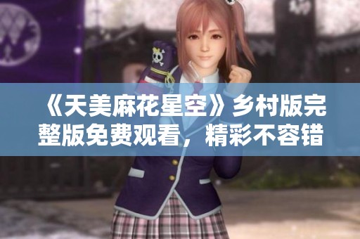 《天美麻花星空》乡村版完整版免费观看，精彩不容错过！