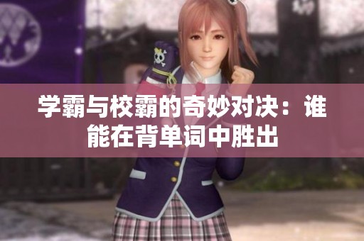 学霸与校霸的奇妙对决：谁能在背单词中胜出