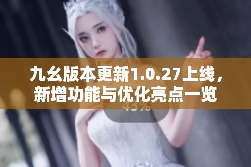 九幺版本更新1.0.27上线，新增功能与优化亮点一览