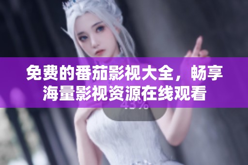 免费的番茄影视大全，畅享海量影视资源在线观看