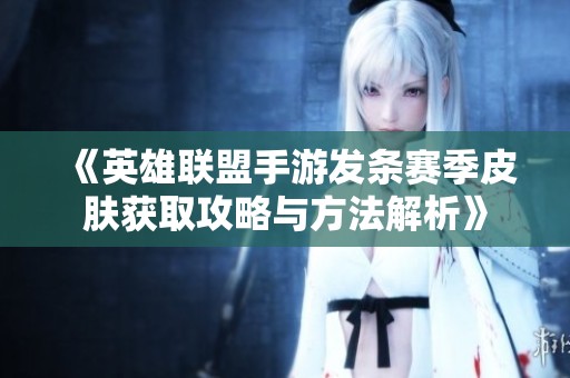 《英雄联盟手游发条赛季皮肤获取攻略与方法解析》