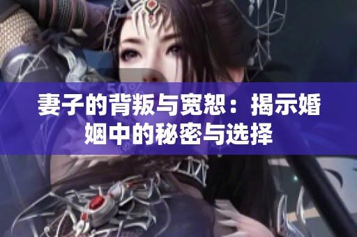 妻子的背叛与宽恕：揭示婚姻中的秘密与选择