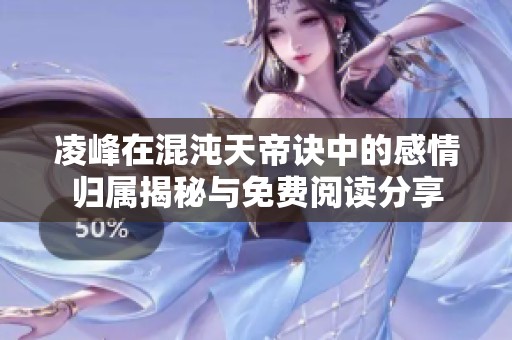 凌峰在混沌天帝诀中的感情归属揭秘与免费阅读分享