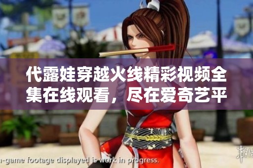 代露娃穿越火线精彩视频全集在线观看，尽在爱奇艺平台
