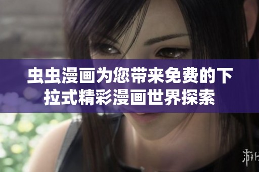 虫虫漫画为您带来免费的下拉式精彩漫画世界探索