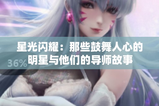 星光闪耀：那些鼓舞人心的明星与他们的导师故事