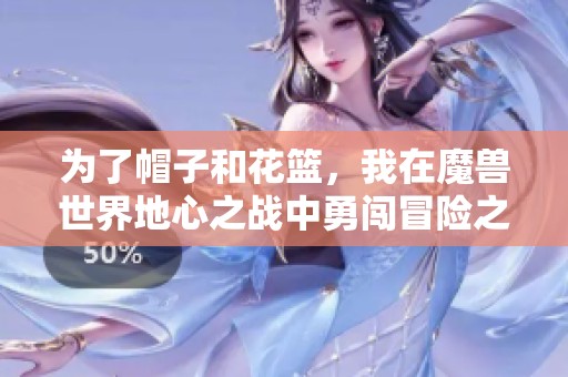 为了帽子和花篮，我在魔兽世界地心之战中勇闯冒险之旅