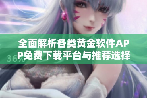 全面解析各类黄金软件APP免费下载平台与推荐选择