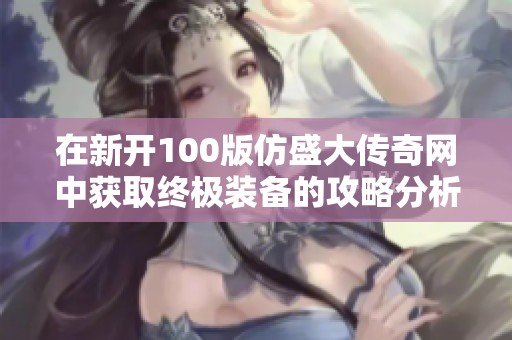在新开100版仿盛大传奇网中获取终极装备的攻略分析