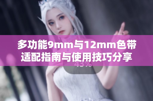 多功能9mm与12mm色带适配指南与使用技巧分享