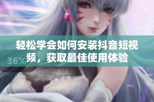 轻松学会如何安装抖音短视频，获取最佳使用体验