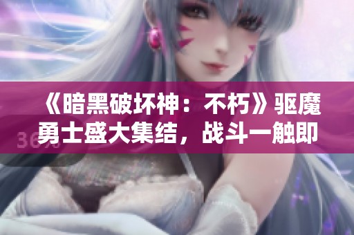 《暗黑破坏神：不朽》驱魔勇士盛大集结，战斗一触即发！