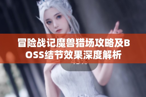 冒险战记魔兽猎场攻略及BOSS结节效果深度解析