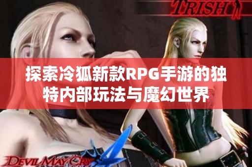 探索冷狐新款RPG手游的独特内部玩法与魔幻世界