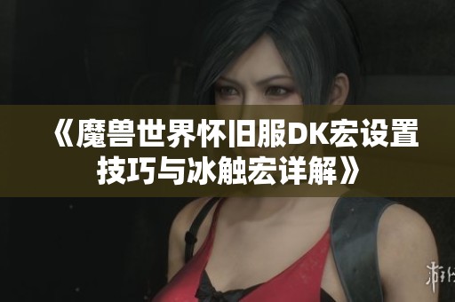 《魔兽世界怀旧服DK宏设置技巧与冰触宏详解》