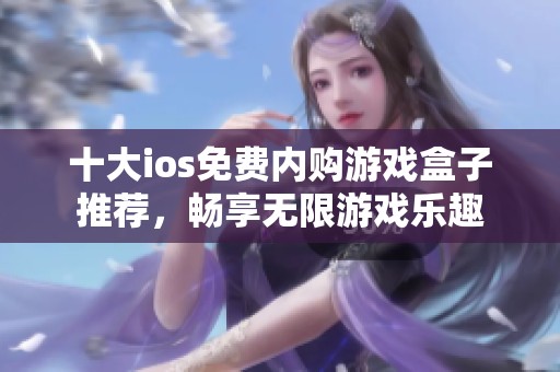 十大ios免费内购游戏盒子推荐，畅享无限游戏乐趣