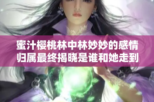 蜜汁樱桃林中林妙妙的感情归属最终揭晓是谁和她走到了一起