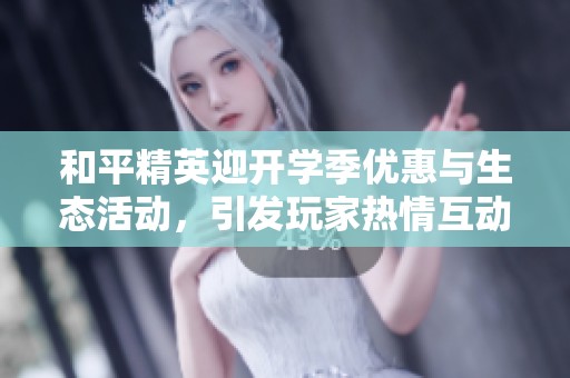 和平精英迎开学季优惠与生态活动，引发玩家热情互动