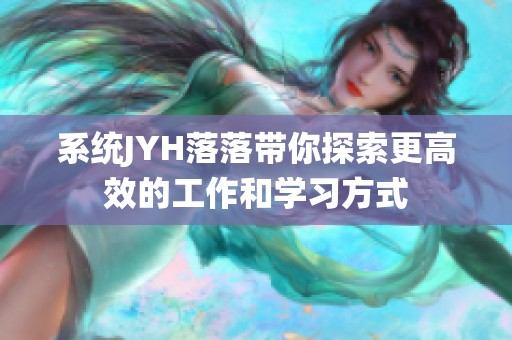 系统JYH落落带你探索更高效的工作和学习方式