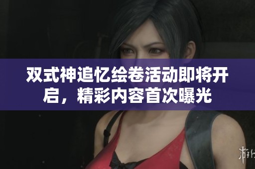 双式神追忆绘卷活动即将开启，精彩内容首次曝光