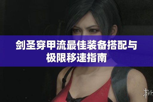 剑圣穿甲流最佳装备搭配与极限移速指南