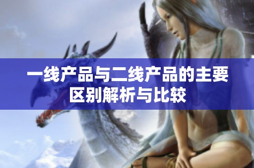 一线产品与二线产品的主要区别解析与比较