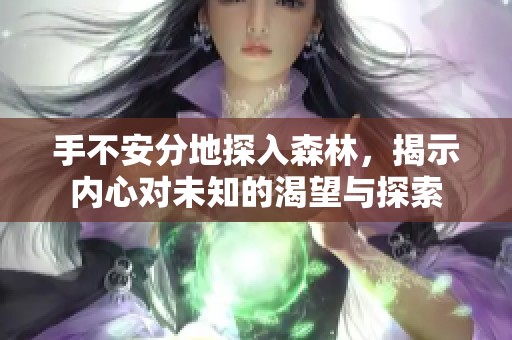 手不安分地探入森林，揭示内心对未知的渴望与探索