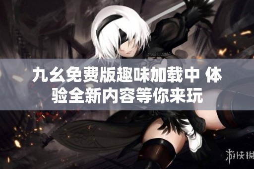 九幺免费版趣味加载中 体验全新内容等你来玩