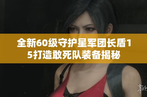 全新60级守护星军团长盾15打造敢死队装备揭秘