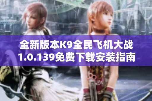 全新版本K9全民飞机大战1.0.139免费下载安装指南